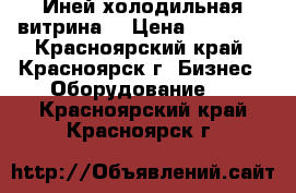 Иней холодильная витрина  › Цена ­ 22 000 - Красноярский край, Красноярск г. Бизнес » Оборудование   . Красноярский край,Красноярск г.